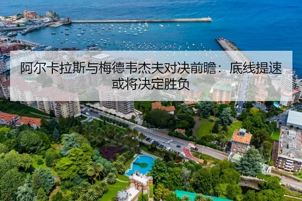 阿尔卡拉斯与梅德韦杰夫对决前瞻：底线提速或将决定胜负