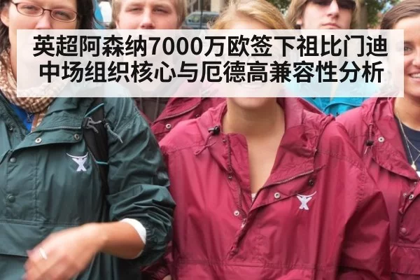 英超阿森纳7000万欧签下祖比门迪中场组织核心与厄德高兼容性分析