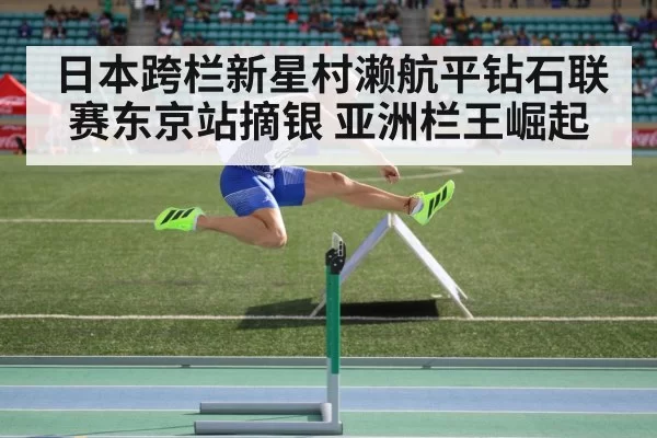 日本跨栏新星村濑航平钻石联赛东京站摘银 亚洲栏王崛起