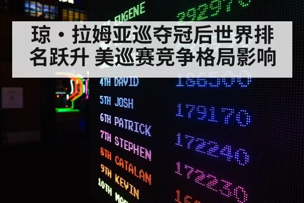 琼·拉姆亚巡夺冠后世界排名跃升 美巡赛竞争格局影响