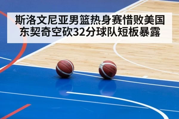 斯洛文尼亚男篮热身赛惜败美国 东契奇空砍32分球队短板暴露